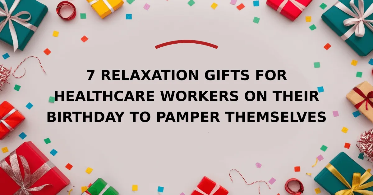 7 Relaxation Gifts for Healthcare Workers on Their Birthday to Pamper Themselves